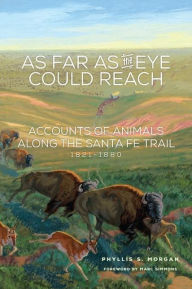 Title: As Far as the Eye Could Reach: Accounts of Animals along the Santa Fe Trail, 1821-1880, Author: Phyllis S. Morgan