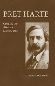 Title: Bret Harte: Opening the American Literary West, Author: Gary Scharnhorst