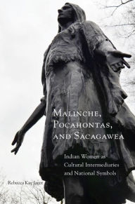 Title: Malinche, Pocahontas, and Sacagawea: Indian Women as Cultural Intermediaries and National Symbols, Author: Rebecca Kay Jager Ph.D.