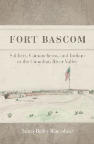 Title: Fort Bascom: Soldiers, Comancheros, and Indians in the Canadian River Valley, Author: James Bailey Blackshear