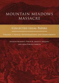 Title: Mountain Meadows Massacre: Collected Legal Papers, Initial Investigations and Indictments, Author: Richard E. Turley Jr.