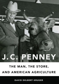 Title: J. C. Penney: The Man, the Store, and American Agriculture, Author: David Delbert Kruger
