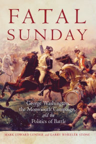 Title: Fatal Sunday: George Washington, the Monmouth Campaign, and the Politics of Battle, Author: Mark Edward Lender