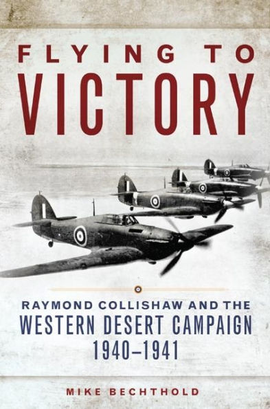 Flying to Victory: Raymond Collishaw and the Western Desert Campaign, 1940-1941