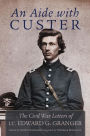 An Aide to Custer: The Civil War Letters of Lt. Edward G. Granger