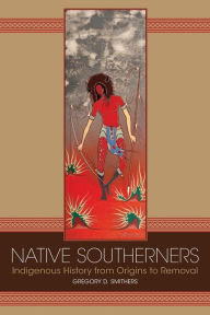 Title: Native Southerners: Indigenous History from Origins to Removal, Author: Gregory D. Smithers