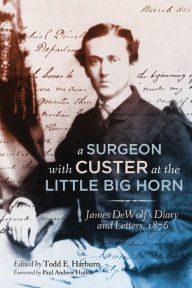 Title: A Surgeon with Custer at the Little Big Horn: James DeWolf's Diary and Letters, 1876, Author: James Madison DeWolf