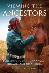 Title: Viewing the Ancestors: Perceptions of the Anaasází, Mokwic, and Hisatsinom, Author: Robert S. McPherson