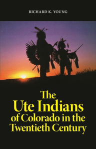 Title: The Ute Indians of Colorado in the Twentieth Century, Author: Richard K. Young