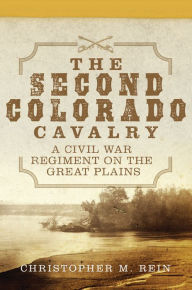 Free books download link The Second Colorado Cavalry: A Civil War Regiment on the Great Plains by Christopher M. Rein