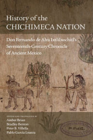 Title: History of the Chichimeca Nation: Don Fernando de Alva Ixtlilxochitl's Seventeenth-Century Chronicle of Ancient Mexico, Author: University of Oklahoma Press