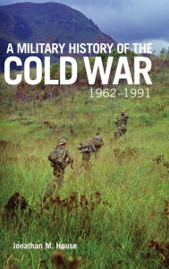 Title: A Military History of the Cold War, 1962-1991, Author: Jonathan M. House