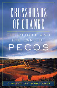 Title: Crossroads of Change: The People and the Land of Pecos, Author: Cori Knudten