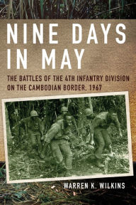 Title: Nine Days in May: The Battles of the 4th Infantry Division on the Cambodian Border, 1967, Author: Warren K. Wilkins