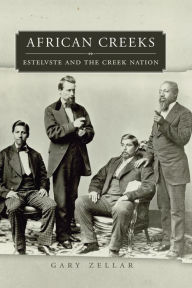 Title: African Creeks: Estelvste and the Creek Nation, Author: Gary Zellar Ph.D