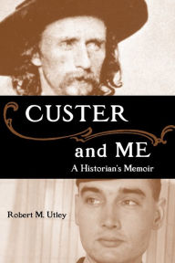 Title: Custer and Me: A Historian's Memoir, Author: Robert M. Utley