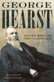 Title: George Hearst: Silver King of the Gilded Age, Author: Matthew Bernstein