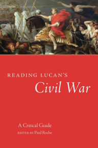 Title: Reading Lucan's Civil War: A Critical Guide, Author: Paul Roche