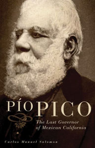 Title: Pio Pico: The Last Governor of Mexican California, Author: Carlos Manuel Salomon Ph.D