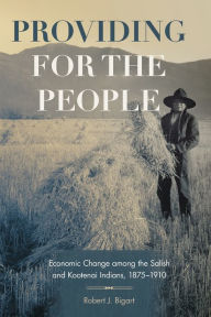 Title: Providing for the People: Economic Change among the Salish and Kootenai Indians, 1875-1910, Author: Robert J. Bigart