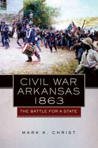 Title: Civil War Arkansas, 1863: The Battle for a State, Author: Mark K. Christ