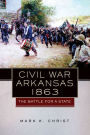 Civil War Arkansas, 1863: The Battle for a State