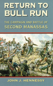 Title: Return to Bull Run: The Campaign and Battle of Second Manassas, Author: John J. Hennessy