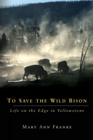 Title: To Save the Wild Bison: Life on the Edge in Yellowstone, Author: Mary Ann Franke