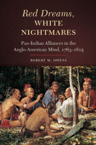 Title: Red Dreams, White Nightmares: Pan-Indian Alliances in the Anglo-American Mind, 1763-1815, Author: Robert M. Owens