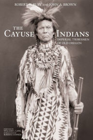 Title: The Cayuse Indians: Imperial Tribesmen of Old Oregon Commemorative Edition, Author: Robert H. Ruby M.D.