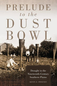 Title: Prelude to the Dust Bowl: Drought in the Nineteenth-Century Southern Plains, Author: Kevin Z. Sweeney