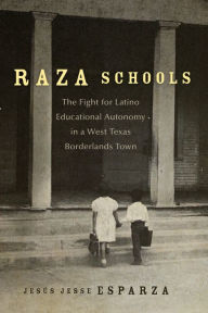 Title: Raza Schools: The Fight for Latino Educational Autonomy in a West Texas Borderlands Town, Author: Jesús Jesse Esparza