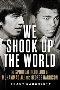 Title: We Shook Up the World: The Spiritual Rebellion of Muhammad Ali and George Harrison, Author: Tracy Daugherty