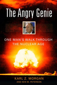 Title: The Angry Genie: One Man's Walk Through the Nuclear Age, Author: Karl Z. Morgan