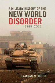 Title: A Military History of the New World Disorder, 1989-2022, Author: Jonathan M. House