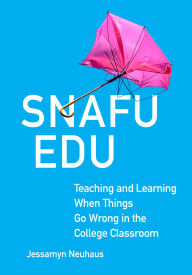 Title: Snafu Edu: Teaching and Learning When Things Go Wrong in the College Classroom, Author: Jessamyn Neuhaus