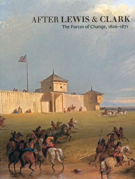 After Lewis and Clark: The Forces of Change, 1806-1871 / Edition 1