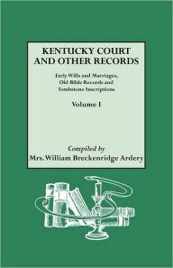 Title: Kentucky Court and Other Records: Early Wills and Marriages, Old Bible Records and Tombstone Inscriptions. Volume I, Author: William Breckenridge Ardery