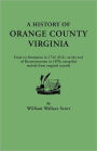 A History Of Orange County, Virginia, From Its Formation In 1734 To The End Of Reconstruction In 1870, Compiled Mainly From Original Records. With A Brief Sketch Of The Beginnings Of Virginia, A Summary Of Local Events To 1907, And A Map