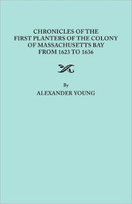 Title: Chronicles of the First Planters of the Colony of Massachusetts Bay from 1623 to 1636, Author: Alexander Young