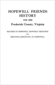 Hopewell Friends History, 1734-1934, Frederick County, Virginia. Records Of Hopewell Monthly Meetings And Meetings Reporting To Hopewell. Two Hundred Years Of History And Genealogy