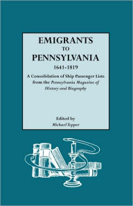 Title: Emigrants to Pennsylvania. a Consolidation of Ship Passenger Lists from the Pennsylvania Magazine of History and Biography, Author: Michael Tepper