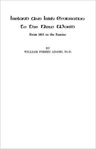 Title: Ireland and Irish Emigration to the New World, Author: William Forbes Adams