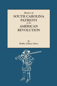 Title: Roster of South Carolina Patriots in the American Revolution, Author: Bobby Gilmer Moss
