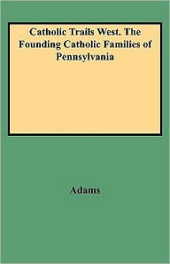 Catholic Trails West. The Founding Catholic Families Of Pennsylvania