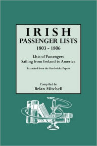 Title: Irish Passenger Lists, 1803-1806: Lists of Passengers Sailing from Ireland to America. Extracted from the Hardwicke Papers, Author: Brian Mitchell