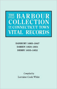 Title: Barbour Collection of Connecticut Town Vital Records. Volume 8: Danbury 1685-1847, Darien 1820-1851, Derby 1655-1852, Author: Lorraine Cook White