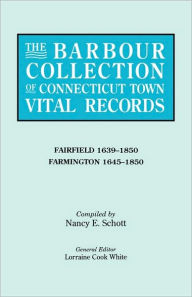 Title: Barbour Collection of Connecticut Town Vital Records. Volume 12: Fairfield 1639-1850, Farmington 1645-1850, Author: Lorraine Cook White