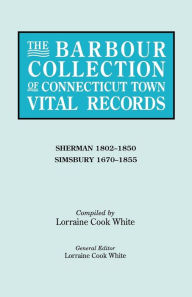 Title: Barbour Collection of Connecticut Town Vital Records. Volume 39: Sherman 1802-1850, Simsbury 1670-1855, Author: Lorraine Cook White