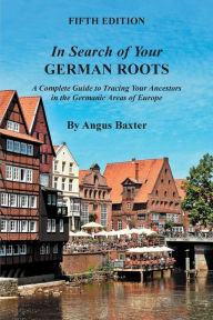 Title: In Search of Your German Roots: A Complete Guide to Tracing Your Ancestors in the Germanic Areas of Europe, Author: Angus Baxter